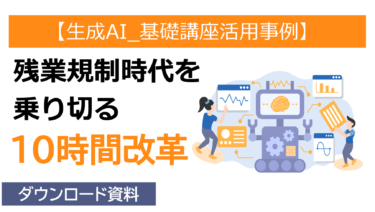 【生成AI_基礎講座活用事例】残業規制時代を乗り切る“10時間改革”