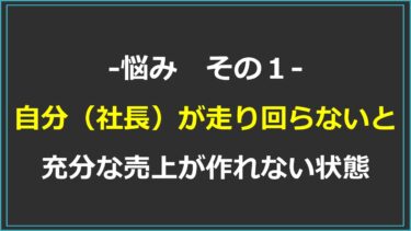 【社長の悩みあるある】1.自分（社長）が走り回らないと充分な売上が作れない状態にある